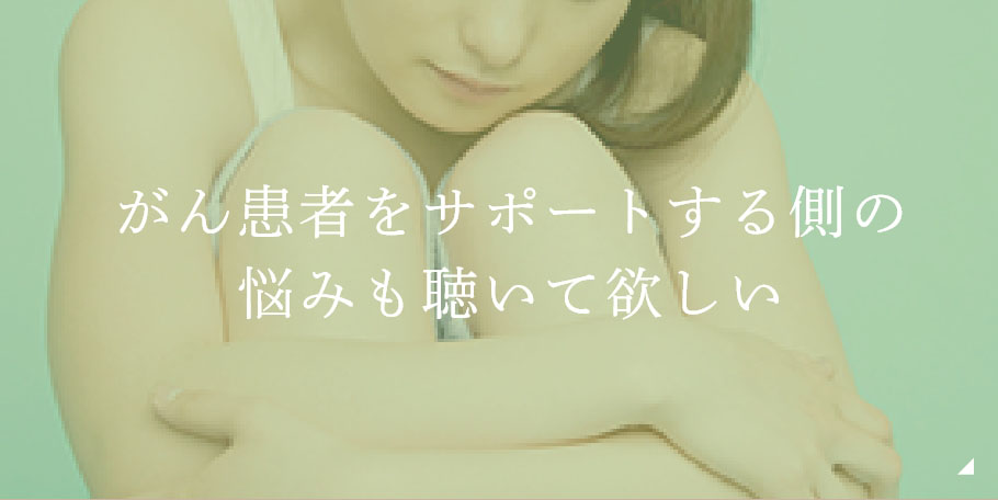 がん患者をサポートする側の悩みも聴いて欲しい